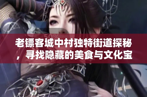 老镖客城中村独特街道探秘，寻找隐藏的美食与文化宝藏