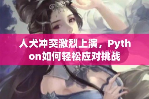 人犬冲突激烈上演，Python如何轻松应对挑战
