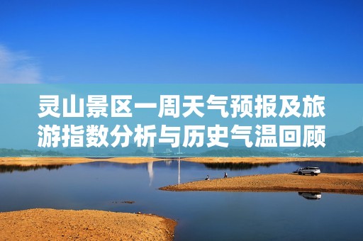 灵山景区一周天气预报及旅游指数分析与历史气温回顾