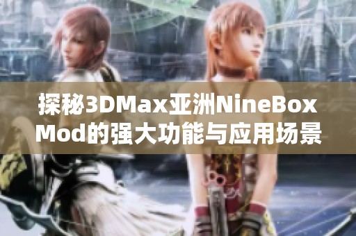 探秘3DMax亚洲NineBoxMod的强大功能与应用场景