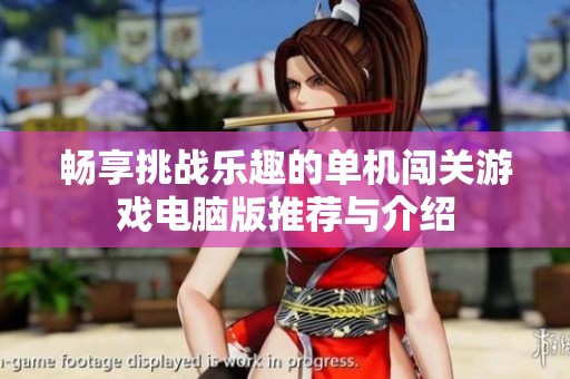 畅享挑战乐趣的单机闯关游戏电脑版推荐与介绍