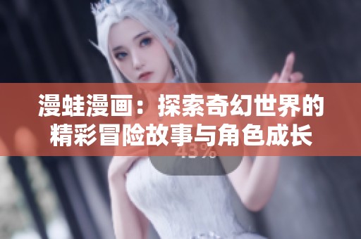 漫蛙漫画：探索奇幻世界的精彩冒险故事与角色成长