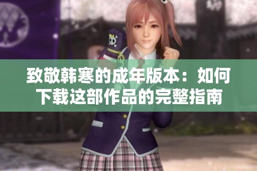 致敬韩寒的成年版本：如何下载这部作品的完整指南