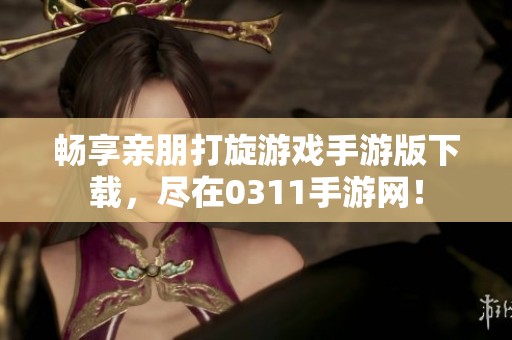畅享亲朋打旋游戏手游版下载，尽在0311手游网！