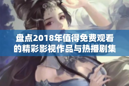 盘点2018年值得免费观看的精彩影视作品与热播剧集