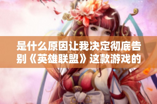 是什么原因让我决定彻底告别《英雄联盟》这款游戏的体验