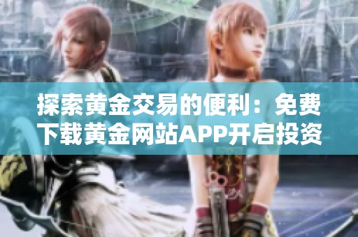 探索黄金交易的便利：免费下载黄金网站APP开启投资之旅