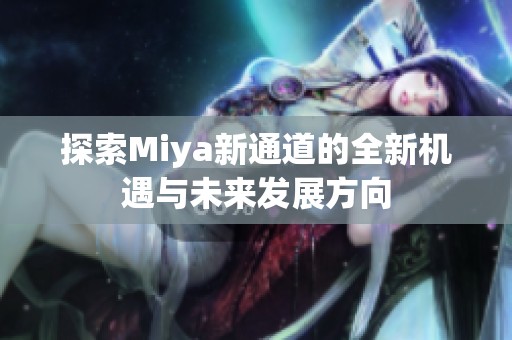 探索Miya新通道的全新机遇与未来发展方向