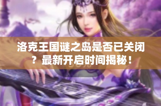 洛克王国谜之岛是否已关闭？最新开启时间揭秘！