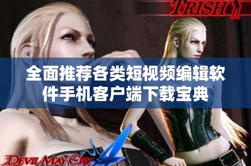 全面推荐各类短视频编辑软件手机客户端下载宝典