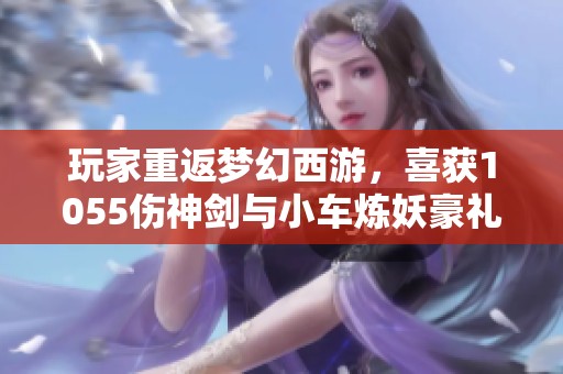 玩家重返梦幻西游，喜获1055伤神剑与小车炼妖豪礼