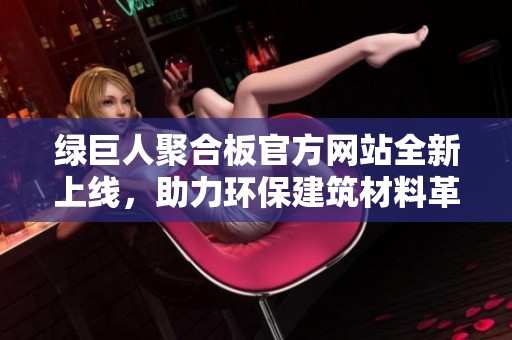 绿巨人聚合板官方网站全新上线，助力环保建筑材料革新