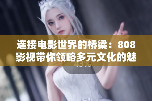 连接电影世界的桥梁：808影视带你领略多元文化的魅力
