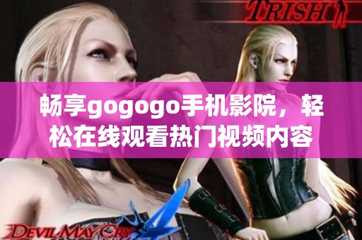 畅享gogogo手机影院，轻松在线观看热门视频内容