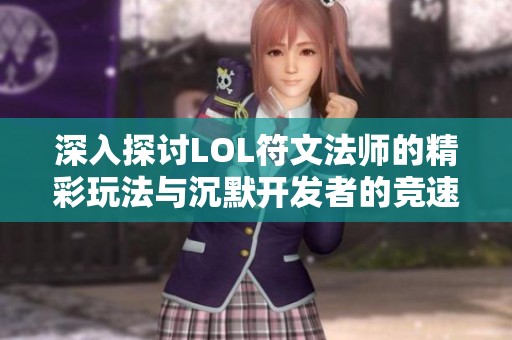 深入探讨LOL符文法师的精彩玩法与沉默开发者的竞速手游魅力