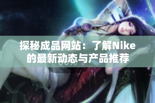 探秘成品网站：了解Nike的最新动态与产品推荐