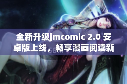 全新升级jmcomic 2.0 安卓版上线，畅享漫画阅读新体验