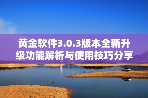 黄金软件3.0.3版本全新升级功能解析与使用技巧分享