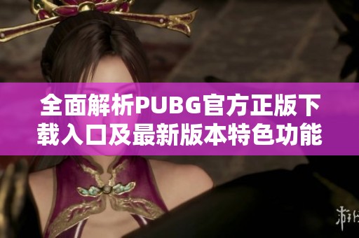 全面解析PUBG官方正版下载入口及最新版本特色功能