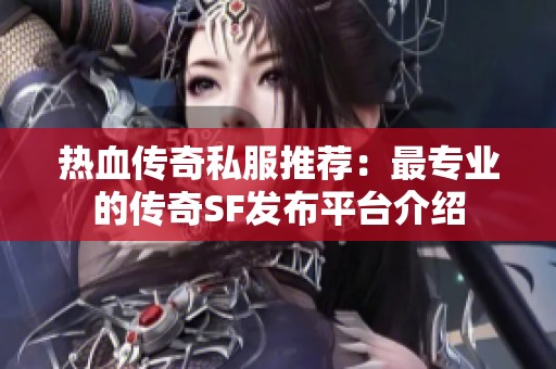 热血传奇私服推荐：最专业的传奇SF发布平台介绍
