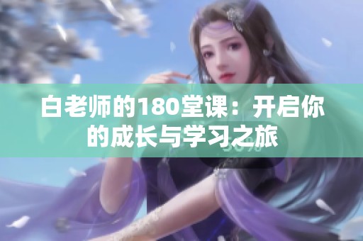 白老师的180堂课：开启你的成长与学习之旅