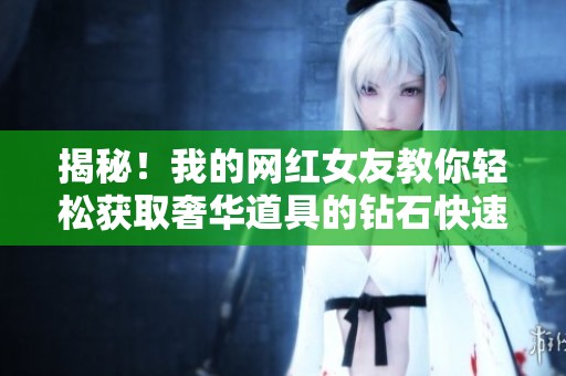 揭秘！我的网红女友教你轻松获取奢华道具的钻石快速秘籍