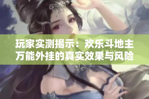 玩家实测揭示：欢乐斗地主万能外挂的真实效果与风险分析