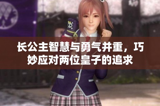 长公主智慧与勇气并重，巧妙应对两位皇子的追求