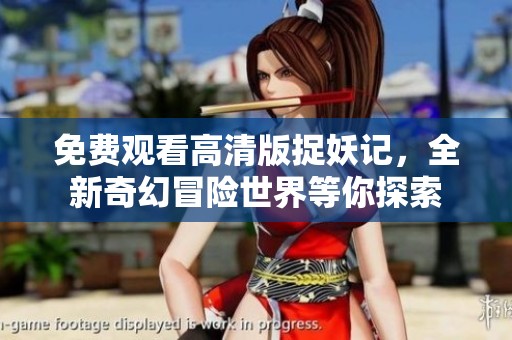 免费观看高清版捉妖记，全新奇幻冒险世界等你探索