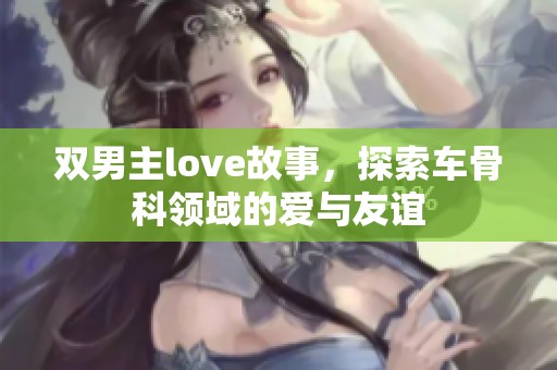 双男主love故事，探索车骨科领域的爱与友谊
