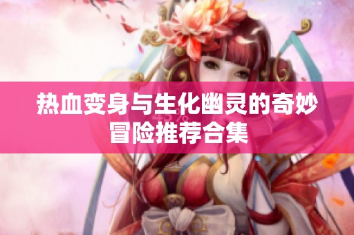 热血变身与生化幽灵的奇妙冒险推荐合集