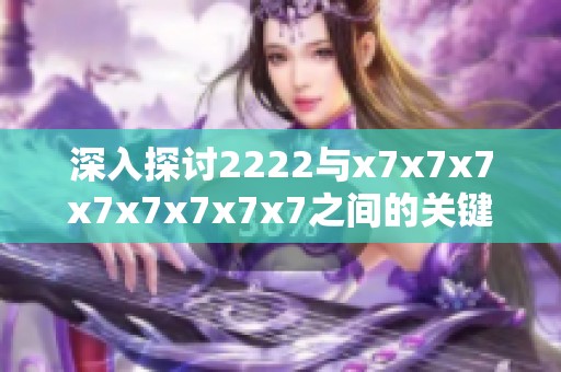 深入探讨2222与x7x7x7x7x7x7x7x7之间的关键差异分析