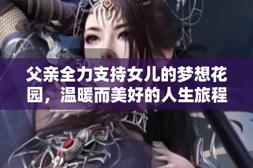 父亲全力支持女儿的梦想花园，温暖而美好的人生旅程