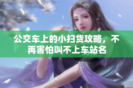 公交车上的小扫货攻略，不再害怕叫不上车站名