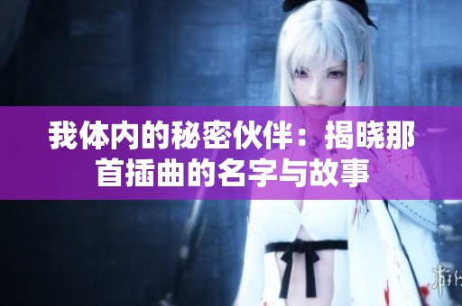 我体内的秘密伙伴：揭晓那首插曲的名字与故事