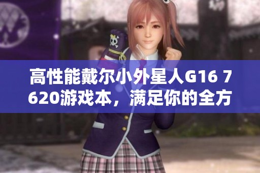 高性能戴尔小外星人G16 7620游戏本，满足你的全方位需求