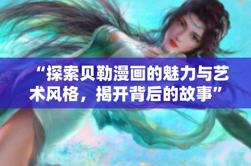 “探索贝勒漫画的魅力与艺术风格，揭开背后的故事”