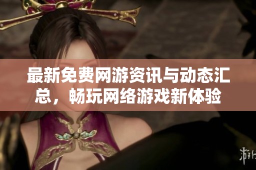 最新免费网游资讯与动态汇总，畅玩网络游戏新体验