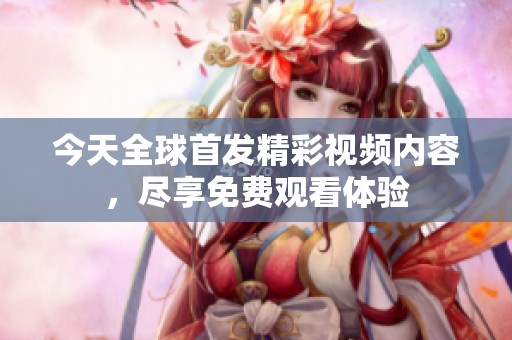 今天全球首发精彩视频内容，尽享免费观看体验