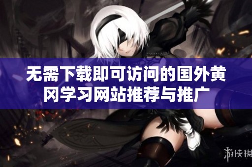 无需下载即可访问的国外黄冈学习网站推荐与推广