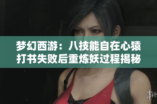 梦幻西游：八技能自在心猿打书失败后重炼妖过程揭秘