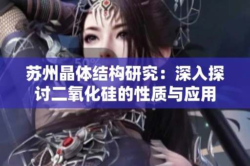 苏州晶体结构研究：深入探讨二氧化硅的性质与应用