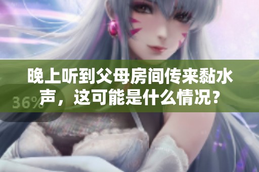 晚上听到父母房间传来黏水声，这可能是什么情况？