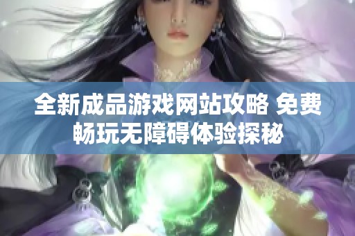 全新成品游戏网站攻略 免费畅玩无障碍体验探秘