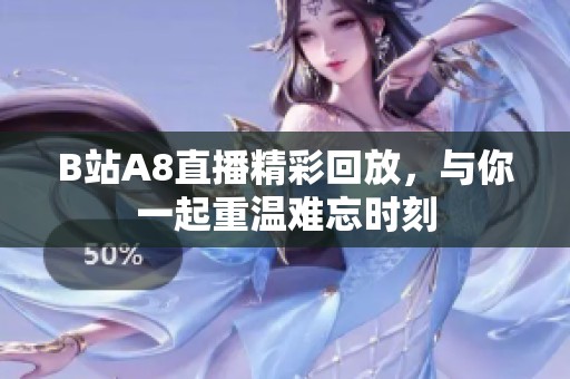 B站A8直播精彩回放，与你一起重温难忘时刻