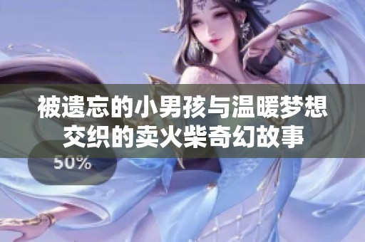 被遗忘的小男孩与温暖梦想交织的卖火柴奇幻故事