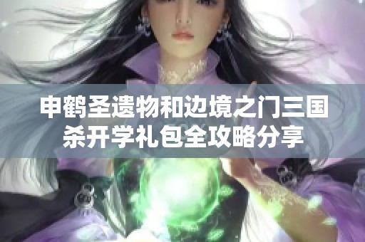 申鹤圣遗物和边境之门三国杀开学礼包全攻略分享