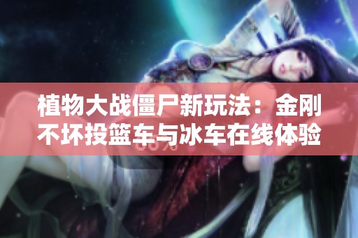 植物大战僵尸新玩法：金刚不坏投篮车与冰车在线体验分享