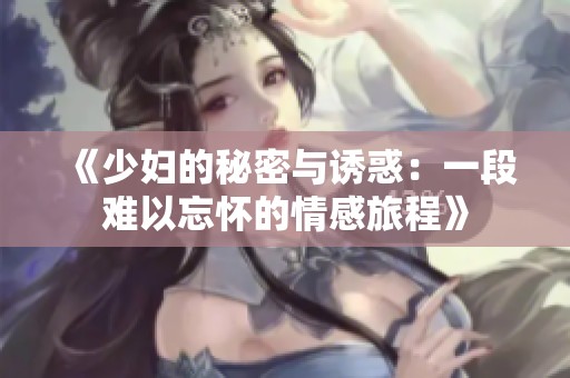 《少妇的秘密与诱惑：一段难以忘怀的情感旅程》