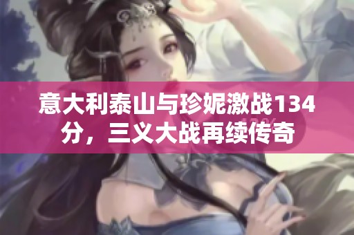 意大利泰山与珍妮激战134分，三义大战再续传奇